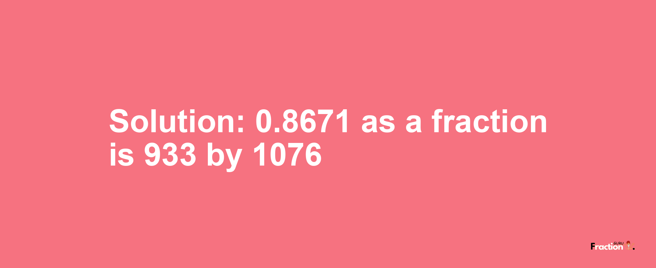 Solution:0.8671 as a fraction is 933/1076